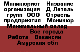 Маникюрист › Название организации ­ Д Леталь групп, ООО › Отрасль предприятия ­ Маникюр › Минимальный оклад ­ 15 000 - Все города Работа » Вакансии   . Амурская обл.